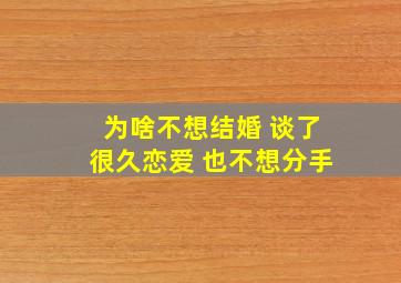 为啥不想结婚 谈了很久恋爱 也不想分手